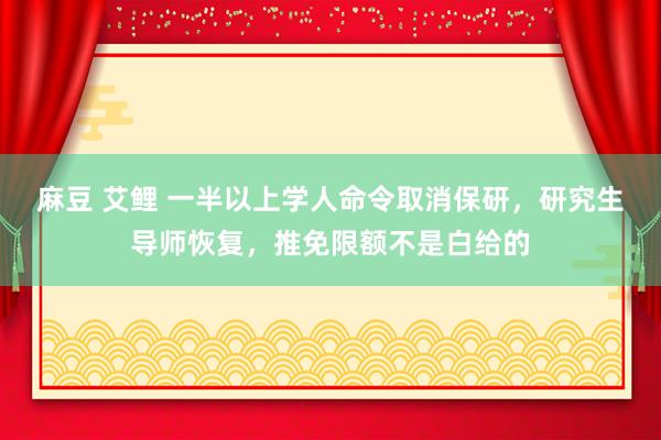 麻豆 艾鲤 一半以上学人命令取消保研，研究生导师恢复，推免限额不是白给的