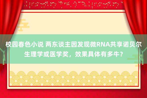校园春色小说 两东谈主因发现微RNA共享诺贝尔生理学或医学奖，效果具体有多牛？