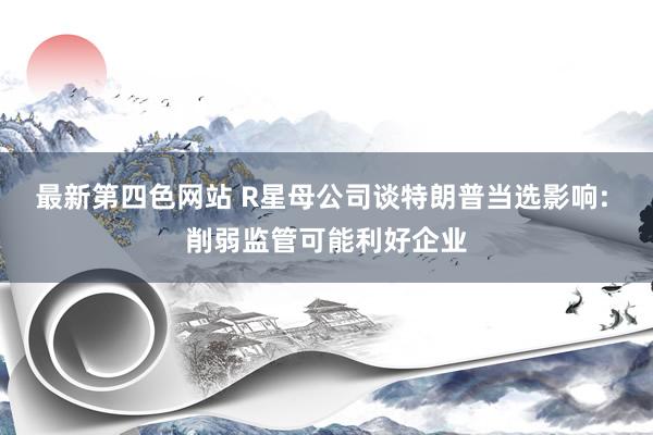 最新第四色网站 R星母公司谈特朗普当选影响: 削弱监管可能利好企业