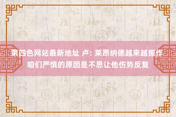第四色网站最新地址 卢: 莱昂纳德越来越振作 咱们严慎的原因是不思让他伤势反复